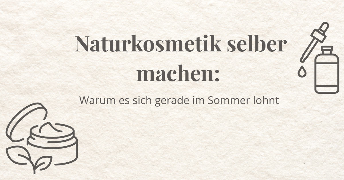 Naturkosmetik selber machen - warum es sich gerade im Sommer lohnt