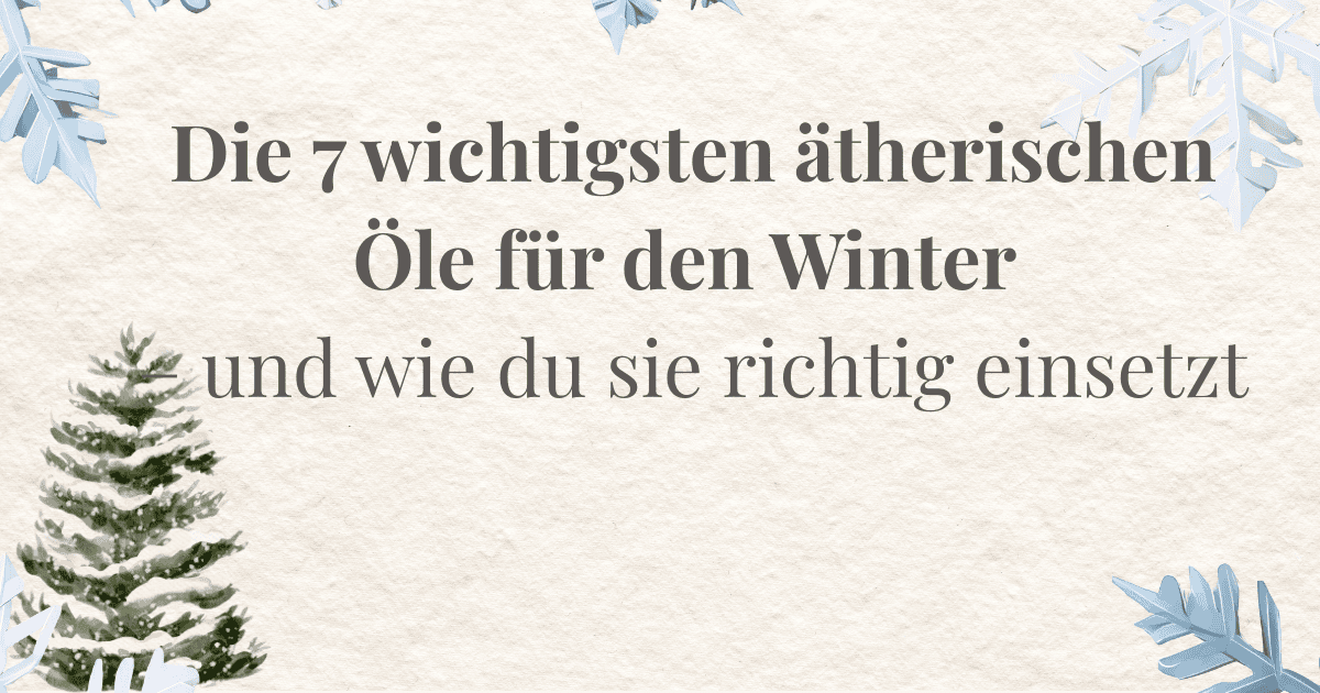 Die 7 wichtigsten ätherischen Öle für den Winter – und wie du sie richtig einsetzt